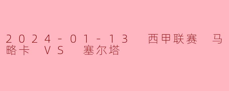 2024-01-13 西甲联赛 马略卡 VS 塞尔塔